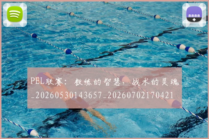 PEL联赛:教练的智慧,战术的灵魂_20260530143657_20260702170421