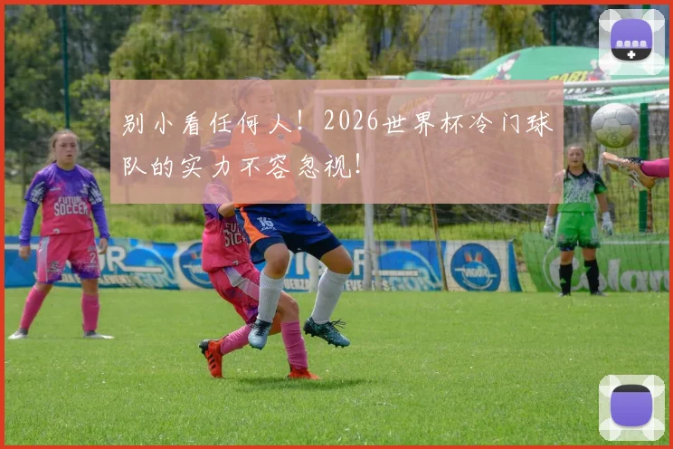 别小看任何人!2026世界杯冷门球队的实力不容忽视!