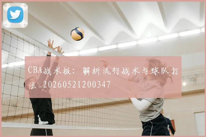 CBA战术板：解析流行战术与球队打法_20260521200347