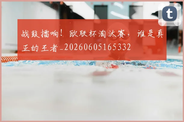 战鼓擂响！欧联杯淘汰赛，谁是真正的王者_20260605165332