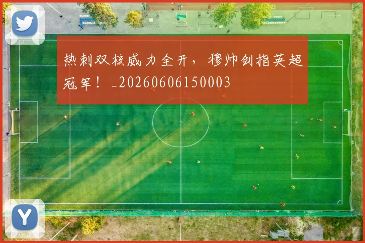 热刺双核威力全开,穆帅剑指英超冠军!_20260606150003