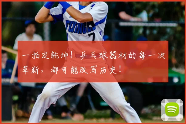 一拍定乾坤！乒乓球器材的每一次革新，都可能改写历史！