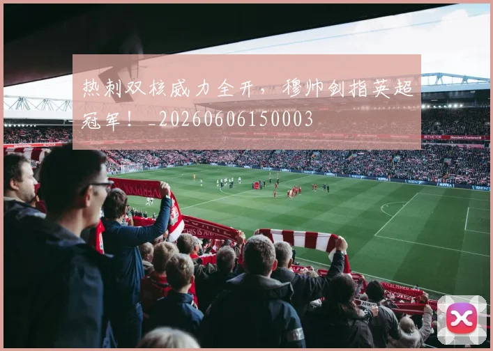 热刺双核威力全开，穆帅剑指英超冠军！_20260606150003