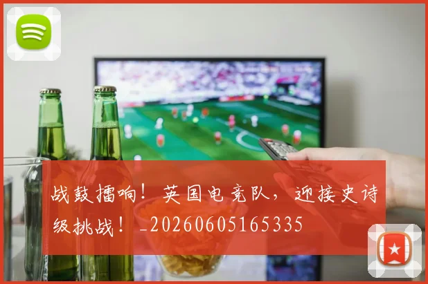 战鼓擂响!英国电竞队,迎接史诗级挑战!_20260605165335