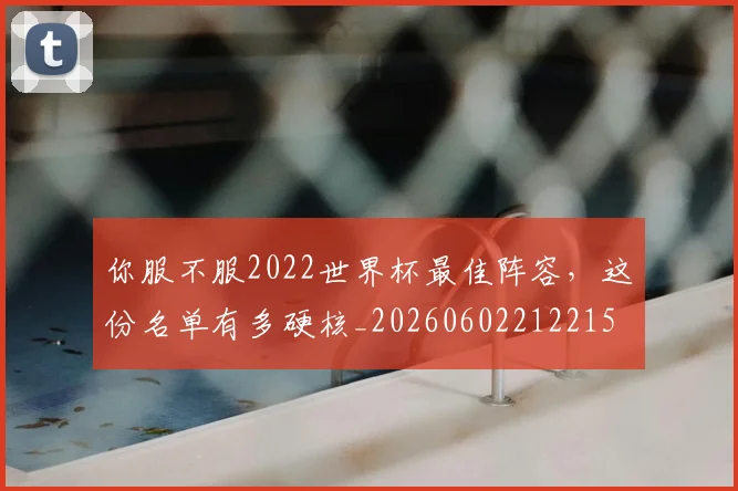 你服不服2022世界杯最佳阵容,这份名单有多硬核_20260602212215
