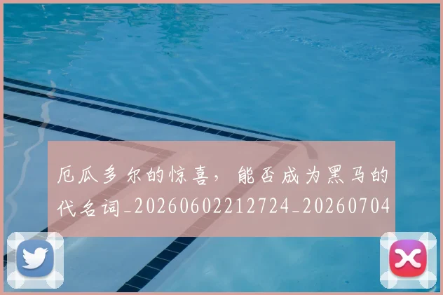 厄瓜多尔的惊喜,能否成为黑马的代名词_20260602212724_20260704174722