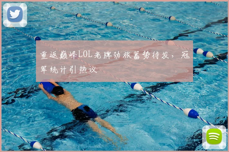 重返巅峰LOL老牌劲旅蓄势待发,冠军统计引热议