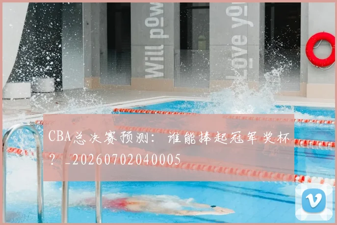 CBA总决赛预测:谁能捧起冠军奖杯?_20260702040005