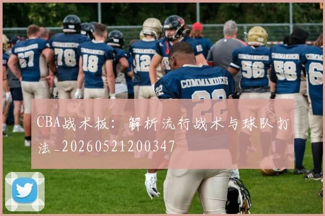 CBA战术板:解析流行战术与球队打法_20260521200347