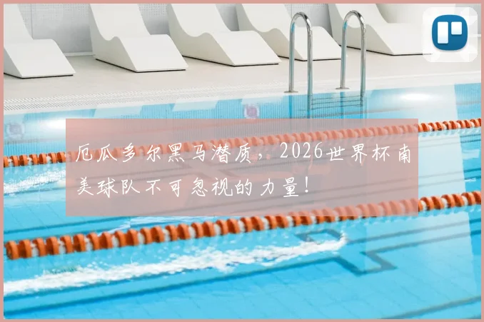 厄瓜多尔黑马潜质,2026世界杯南美球队不可忽视的力量!