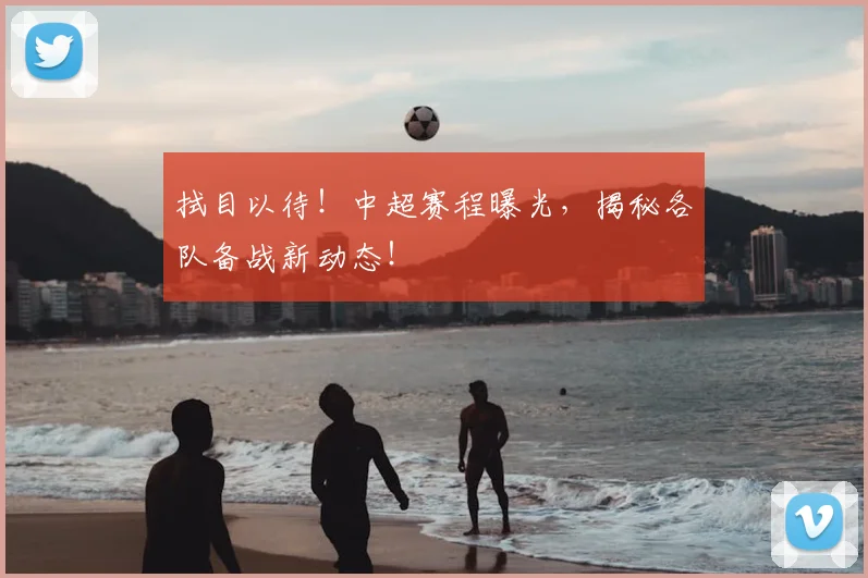 拭目以待！中超赛程曝光，揭秘各队备战新动态！