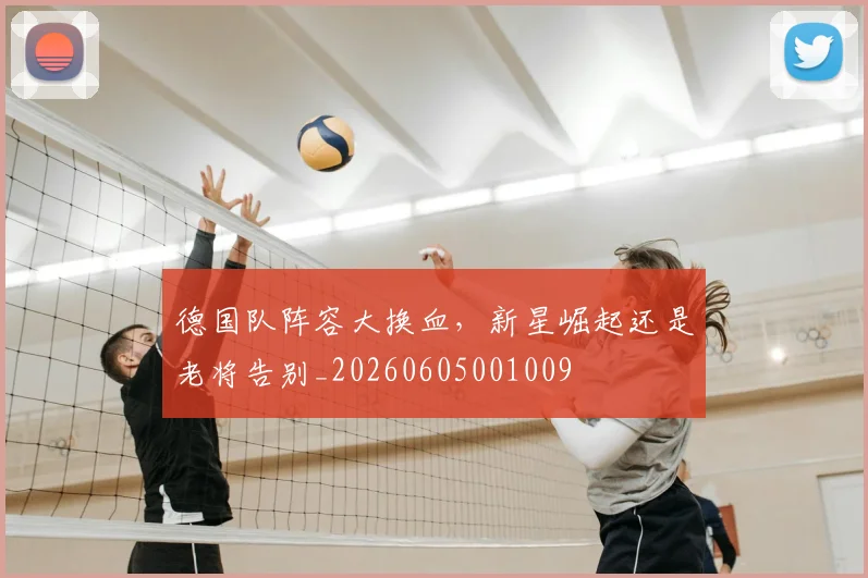德国队阵容大换血,新星崛起还是老将告别_20260605001009