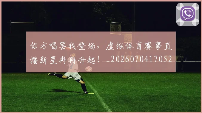 你方唱罢我登场,虚拟体育赛事直播新星冉冉升起!_20260704170527