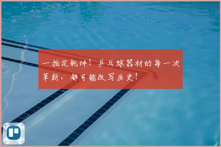 一拍定乾坤!乒乓球器材的每一次革新,都可能改写历史!