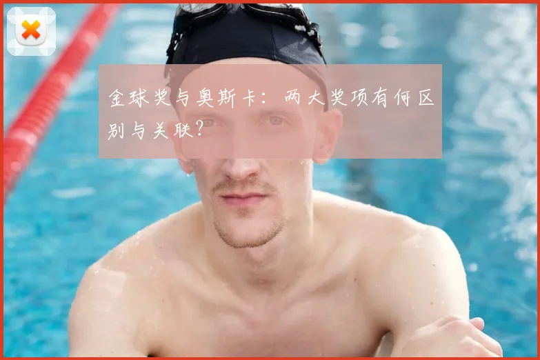 金球奖与奥斯卡：两大奖项有何区别与关联？